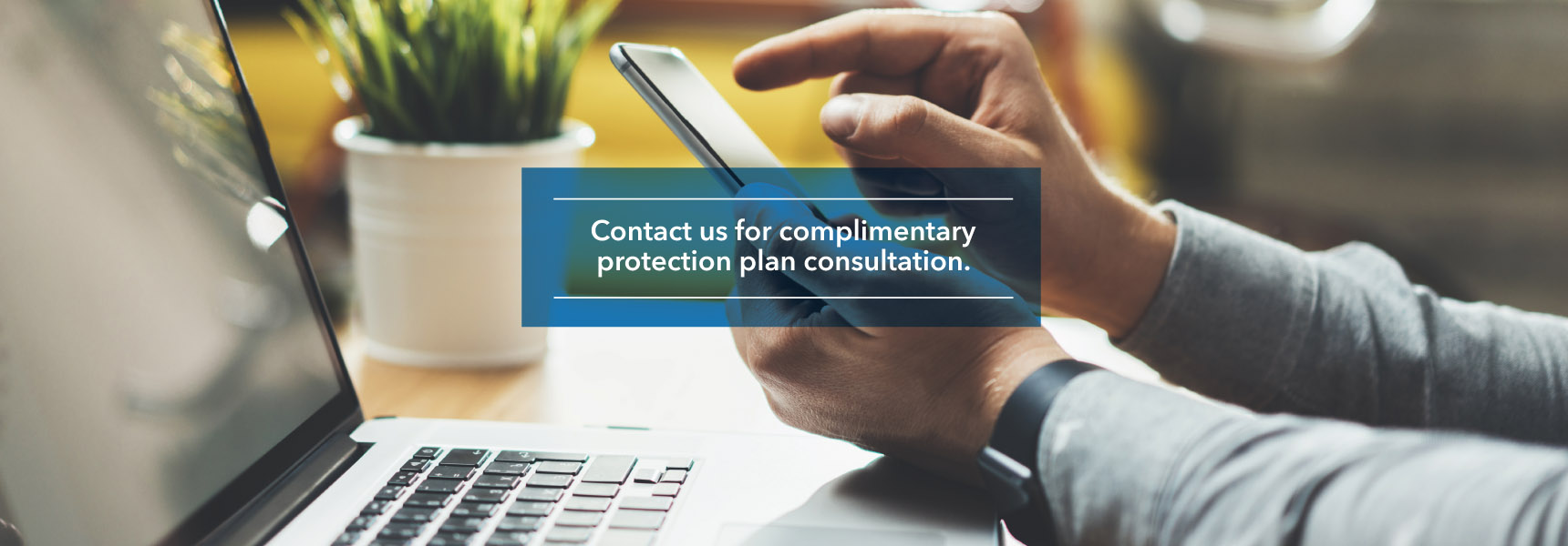 Contact us for complimentary protection plan consultation.