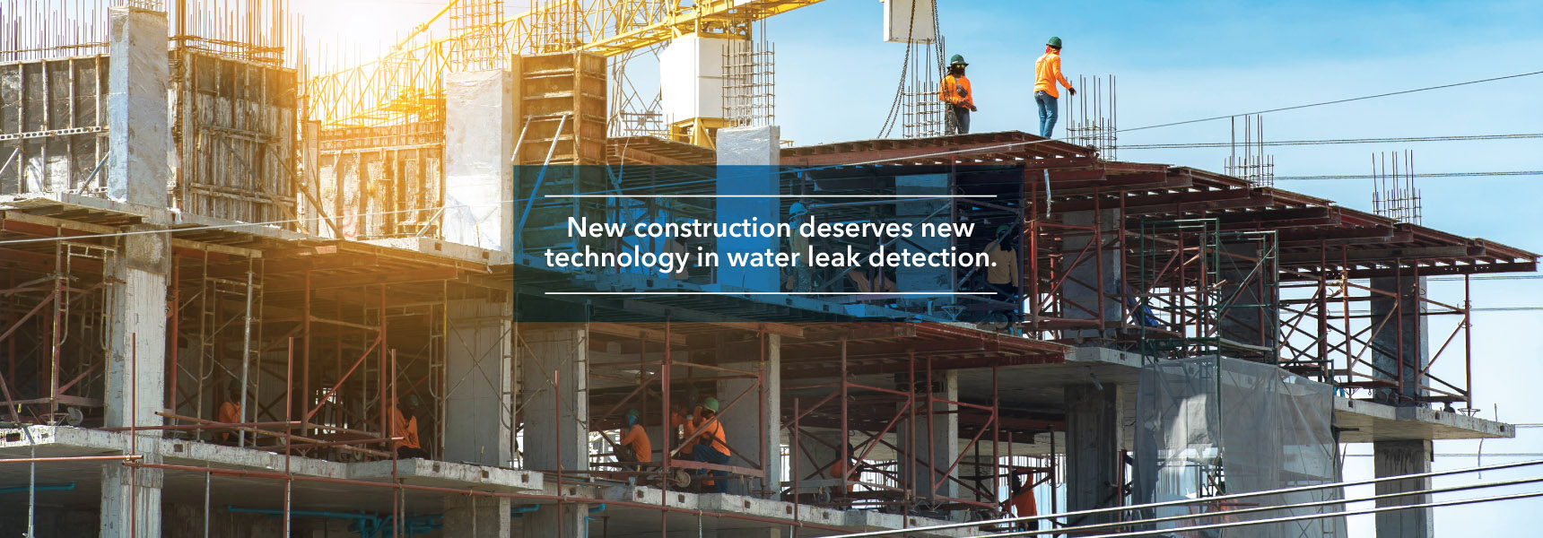 New construction deserves new technology in water leak detection.